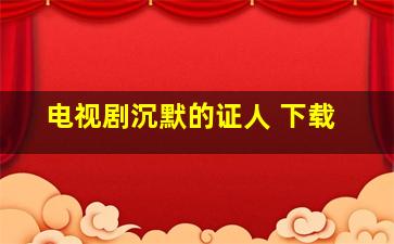 电视剧沉默的证人 下载